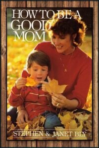 How To Be a Good Mom, by Stephen & Janet Bly