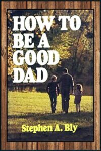 How to be a Good Dad by Stephen Bly