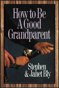 How to be a Good Grandparent, by Stephen & Janet Bly